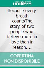 Because every breath countsThe story of two people who believe more in love than in reason. E-book. Formato EPUB ebook