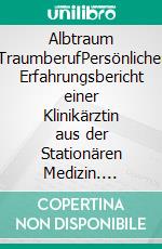 Albtraum TraumberufPersönlicher Erfahrungsbericht einer Klinikärztin aus der Stationären Medizin. E-book. Formato EPUB ebook