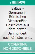 Saltius - Germane in Römischen DienstenEine Geschichte aus dem dritten Jahrhundert nach Christus an der Grenze zwischen Römern und Germanen im Land der Chatten. E-book. Formato EPUB ebook