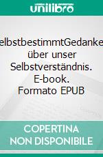 SelbstbestimmtGedanken über unser Selbstverständnis. E-book. Formato EPUB ebook