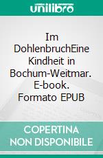 Im DohlenbruchEine Kindheit in Bochum-Weitmar. E-book. Formato EPUB ebook