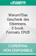 Warum?Das Geschenk des Erkennens. E-book. Formato EPUB ebook di Anya Koch