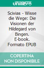 Scivias - Wisse die Wege: Die Visionen der Hildegard von Bingen. E-book. Formato EPUB ebook di Hildegard von Bingen