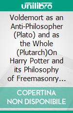 Voldemort as an Anti-Philosopher (Plato) and as the Whole (Plutarch)On Harry Potter and its Philosophy of Freemasonry and Ancient Mystery Cults. E-book. Formato EPUB ebook di George Cebadal