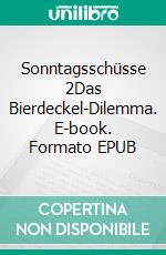 Sonntagsschüsse 2Das Bierdeckel-Dilemma. E-book. Formato EPUB ebook