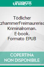 Tödlicher SpitzhammerFreimaurerischer Kriminalroman. E-book. Formato EPUB ebook di Wolfgang Klar