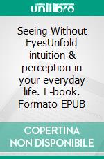 Seeing Without EyesUnfold intuition & perception in your everyday life. E-book. Formato EPUB ebook di Katharina Friedrich