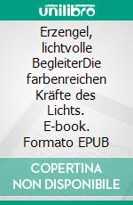 Erzengel, lichtvolle BegleiterDie farbenreichen Kräfte des Lichts. E-book. Formato EPUB