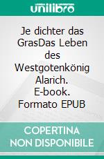 Je dichter das GrasDas Leben des Westgotenkönig Alarich. E-book. Formato EPUB ebook di Ulf Dittmann