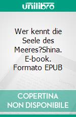 Wer kennt die Seele des Meeres?Shina. E-book. Formato EPUB ebook di Angelika Friedemann