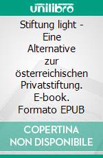 Stiftung light - Eine Alternative zur österreichischen Privatstiftung. E-book. Formato EPUB