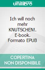 Ich will noch mehr KNUTSCHEN!. E-book. Formato EPUB ebook