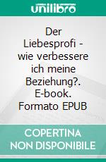 Der Liebesprofi - wie verbessere ich meine Beziehung?. E-book. Formato EPUB ebook di Elena Longi