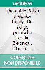 The noble Polish Zielonka family. Die adlige polnische Familie Zielonka.. E-book. Formato EPUB ebook di Werner Zurek