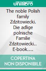 The noble Polish family Zdzitowiecki. Die adlige polnische Familie Zdzitowiecki.. E-book. Formato EPUB ebook di Werner Zurek