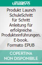 Produkt Launch SchuleSchritt für Schritt Anleitung für erfolgreiche Produkteinführungen. E-book. Formato EPUB ebook di Andreas Pörtner