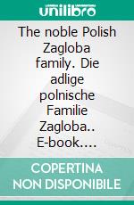 The noble Polish Zagloba family. Die adlige polnische Familie Zagloba.. E-book. Formato EPUB ebook di Werner Zurek