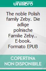 The noble Polish family Zeby. Die adlige polnische Familie Zeby.. E-book. Formato EPUB ebook di Werner Zurek