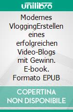 Modernes VloggingErstellen eines erfolgreichen Video-Blogs mit Gewinn. E-book. Formato EPUB ebook di Andreas Pörtner