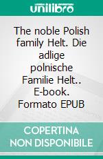 The noble Polish family Helt. Die adlige polnische Familie Helt.. E-book. Formato EPUB ebook di Werner Zurek