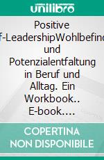 Positive Self-LeadershipWohlbefinden und Potenzialentfaltung in Beruf und Alltag. Ein Workbook.. E-book. Formato EPUB ebook