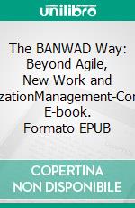 The BANWAD Way: Beyond Agile, New Work and DigitalizationManagement-Compass. E-book. Formato EPUB ebook di Arno Ritter