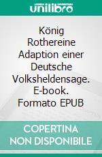 König Rothereine Adaption einer Deutsche Volksheldensage. E-book. Formato EPUB ebook di Paul Riedel