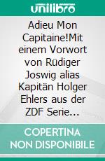 Adieu Mon Capitaine!Mit einem Vorwort von Rüdiger Joswig alias Kapitän Holger Ehlers aus der ZDF Serie "Küstenwache". E-book. Formato EPUB ebook
