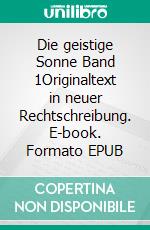 Die geistige Sonne Band 1Originaltext in neuer Rechtschreibung. E-book. Formato EPUB ebook di Jakob Lorber