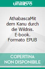 AthabascaMit dem Kanu durch die Wildnis. E-book. Formato EPUB ebook di Julia Riesenweber