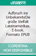 Aufbruch ins UnbekannteDie große Vielfalt Lateinamerikas. E-book. Formato EPUB ebook