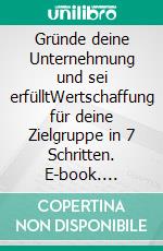 Gründe deine Unternehmung und sei erfülltWertschaffung für deine Zielgruppe in 7 Schritten. E-book. Formato EPUB ebook