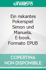 Ein riskantes Pokerspiel Simon und Manuela. E-book. Formato EPUB ebook