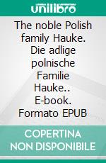 The noble Polish family Hauke. Die adlige polnische Familie Hauke.. E-book. Formato EPUB ebook di Werner Zurek