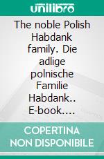 The noble Polish Habdank family. Die adlige polnische Familie Habdank.. E-book. Formato EPUB ebook