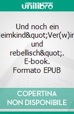 Und noch ein Heimkind&quot;Ver(w)irrt und rebellisch&quot;. E-book. Formato EPUB ebook