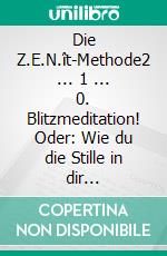 Die Z.E.N.ît-Methode2 ... 1 ... 0. Blitzmeditation! Oder: Wie du die Stille in dir wiederfindest!. E-book. Formato EPUB ebook