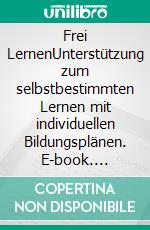 Frei LernenUnterstützung zum selbstbestimmten Lernen mit individuellen Bildungsplänen. E-book. Formato EPUB ebook