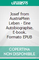 Josef from AustriaMein Leben - Eine Autobiographie. E-book. Formato EPUB ebook