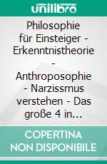 Philosophie für Einsteiger - Erkenntnistheorie - Anthroposophie - Narzissmus verstehen - Das große 4 in 1 Buch: Wie Sie das Geheimnis der Existenz und der Natur des Menschen leicht verstehen. E-book. Formato EPUB ebook