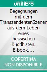 Begegnungen mit dem TranszendentenSzenen aus dem Leben eines hessischen Buddhisten. E-book. Formato EPUB