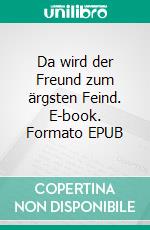 Da wird der Freund zum ärgsten Feind. E-book. Formato EPUB ebook di Dietmar R. Horbach