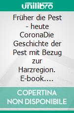 Früher die Pest - heute CoronaDie Geschichte der Pest mit Bezug zur Harzregion. E-book. Formato EPUB ebook di Bernd Sternal