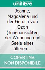 Jeanne, Magdalena und der Geruch von Ozon (Innenansichten der Wohnung und Seele eines älteren Junggesellen aus dem Kaff K.)Ein dystopischer Gedichtroman. E-book. Formato EPUB ebook