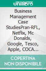 Business Management Case StudiesPran-RFL, Netflix, Mc Donalds, Google, Tesco, Apple, COCA COLA, PSA Group, Mercedes, Tesla, Toyota, Beximco, KFC, LBC Lao Brewery Company. E-book. Formato EPUB ebook di Patrick Siegfried