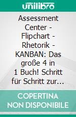 Assessment Center | Flipchart | Rhetorik | KANBAN: Das große 4 in 1 Buch! Schritt für Schritt zur gefragten Führungskraft und mehr Erfolg im Beruf. E-book. Formato EPUB ebook di Sebastian Grapengeter