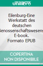 Eilenburg-Eine Werkstatt des deutschen Genossenschaftswesens. E-book. Formato EPUB