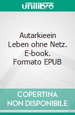 Autarkieein Leben ohne Netz. E-book. Formato EPUB ebook di Christian Stephan