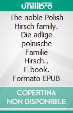 The noble Polish Hirsch family. Die adlige polnische Familie Hirsch.. E-book. Formato EPUB ebook di Werner Zurek