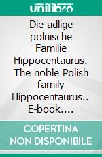 Die adlige polnische Familie Hippocentaurus. The noble Polish family Hippocentaurus.. E-book. Formato EPUB ebook